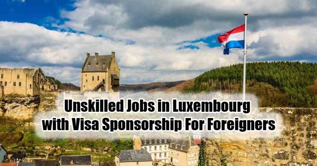 Unskilled Jobs in Luxembourg with Visa Sponsorship For Foreigners