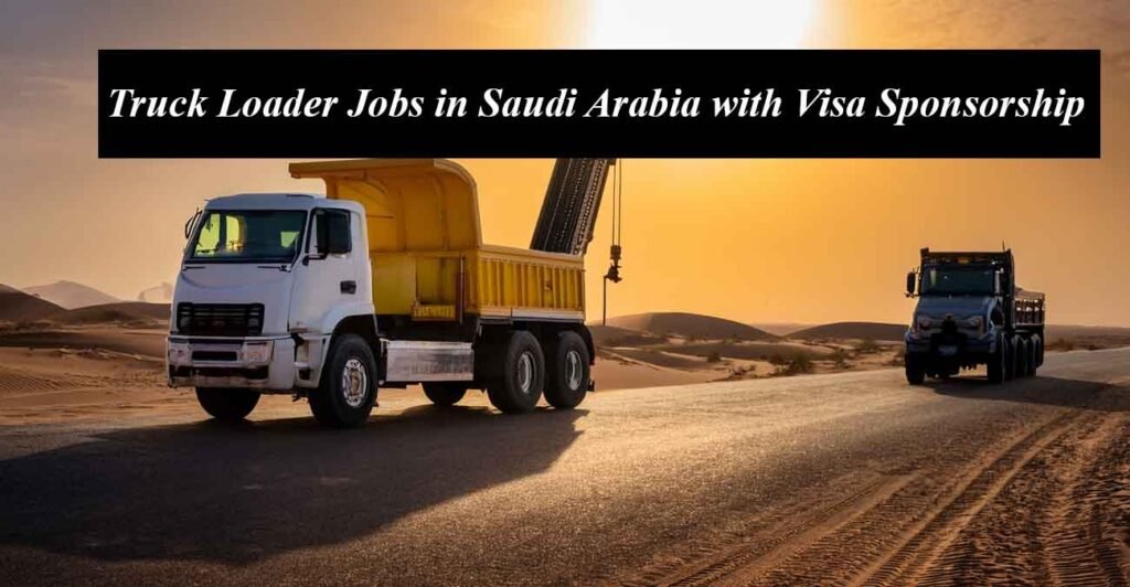 Truck Loader Jobs in Saudi Arabia with Free Visa Sponsorship
